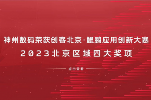 神州数码荣获创客北京·鲲鹏应用创新大赛2023北京区域四大奖项