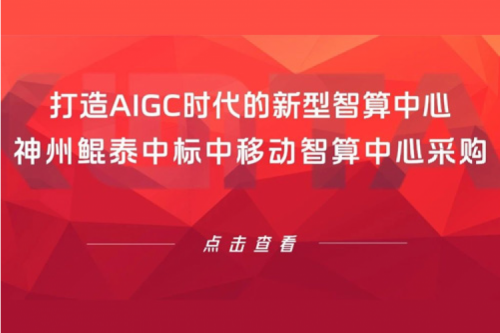 鲲泰新闻丨打造AIGC时代的新型智算中心，神州鲲泰中标中移动智算中心采购