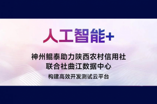 【人工智能+】神州鲲泰助力陕西农村信用社联合社曲江数据中心构建高效开发测试云平台